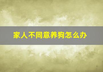 家人不同意养狗怎么办