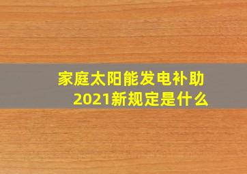 家庭太阳能发电补助2021新规定是什么