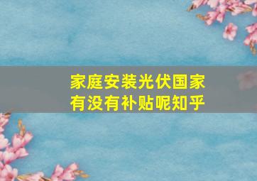 家庭安装光伏国家有没有补贴呢知乎