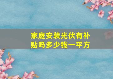 家庭安装光伏有补贴吗多少钱一平方