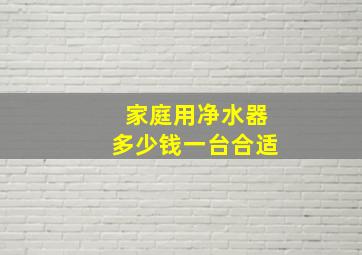 家庭用净水器多少钱一台合适