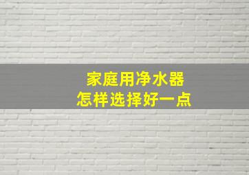 家庭用净水器怎样选择好一点