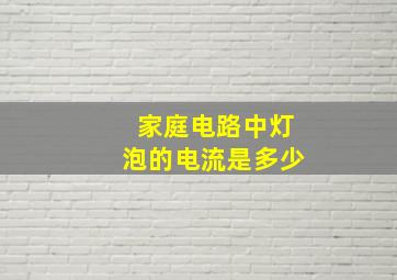 家庭电路中灯泡的电流是多少