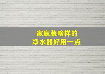 家庭装啥样的净水器好用一点