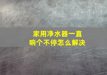 家用净水器一直响个不停怎么解决