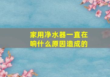 家用净水器一直在响什么原因造成的