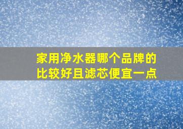 家用净水器哪个品牌的比较好且滤芯便宜一点