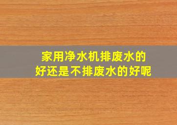 家用净水机排废水的好还是不排废水的好呢