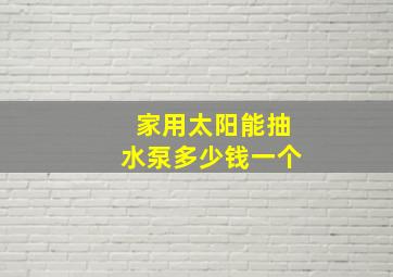 家用太阳能抽水泵多少钱一个