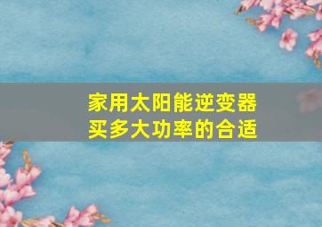 家用太阳能逆变器买多大功率的合适