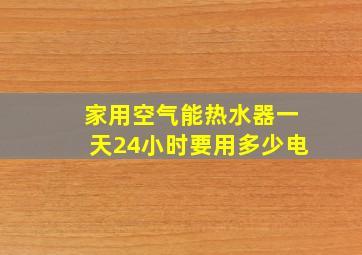 家用空气能热水器一天24小时要用多少电