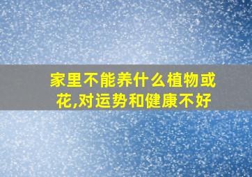 家里不能养什么植物或花,对运势和健康不好