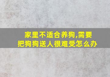 家里不适合养狗,需要把狗狗送人很难受怎么办