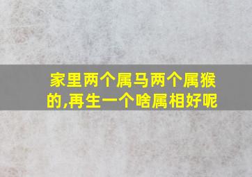 家里两个属马两个属猴的,再生一个啥属相好呢