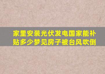 家里安装光伏发电国家能补贴多少梦见房子被台风吹倒