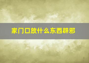 家门口放什么东西辟邪