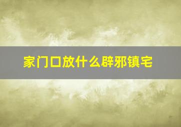 家门口放什么辟邪镇宅