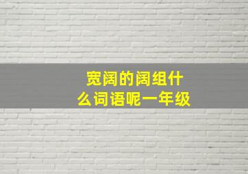 宽阔的阔组什么词语呢一年级