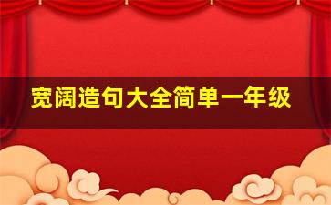 宽阔造句大全简单一年级