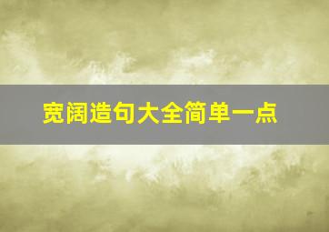 宽阔造句大全简单一点