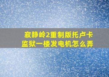 寂静岭2重制版托卢卡监狱一楼发电机怎么弄