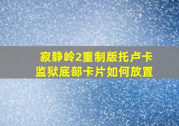 寂静岭2重制版托卢卡监狱底部卡片如何放置