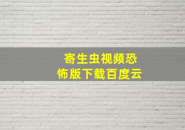 寄生虫视频恐怖版下载百度云