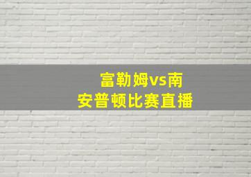 富勒姆vs南安普顿比赛直播