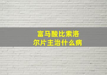 富马酸比索洛尔片主治什么病