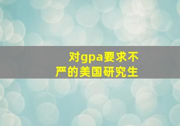 对gpa要求不严的美国研究生