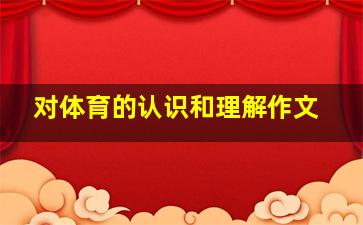 对体育的认识和理解作文