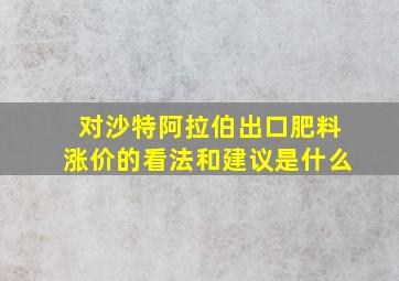 对沙特阿拉伯出口肥料涨价的看法和建议是什么