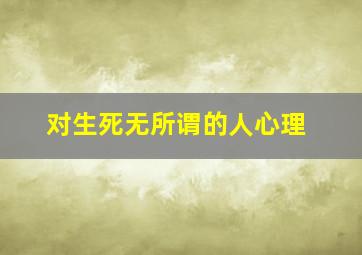 对生死无所谓的人心理