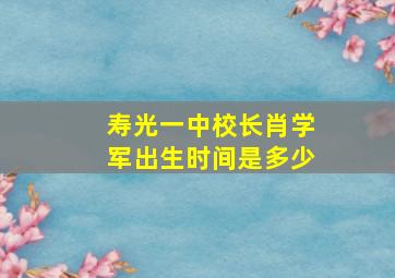 寿光一中校长肖学军出生时间是多少