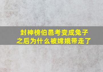 封神榜伯邑考变成兔子之后为什么被嫦娥带走了