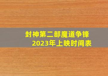 封神第二部魔道争锋2023年上映时间表