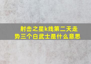 射击之星k线第二天走势三个白武士是什么意思