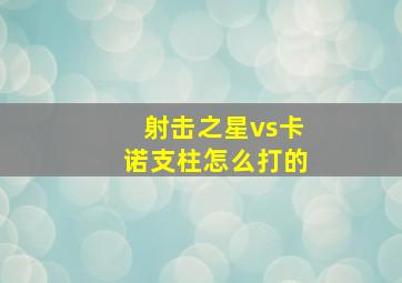 射击之星vs卡诺支柱怎么打的