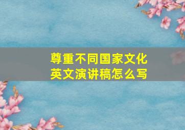 尊重不同国家文化英文演讲稿怎么写