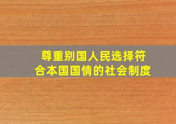 尊重别国人民选择符合本国国情的社会制度