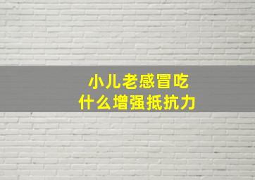 小儿老感冒吃什么增强抵抗力