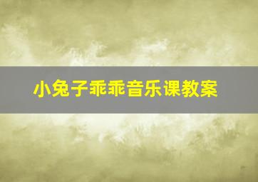 小兔子乖乖音乐课教案