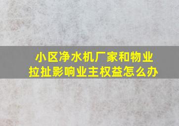 小区净水机厂家和物业拉扯影响业主权益怎么办