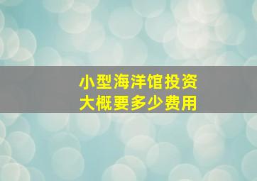 小型海洋馆投资大概要多少费用