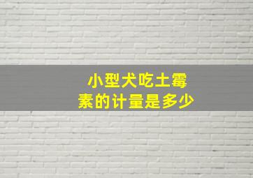 小型犬吃土霉素的计量是多少