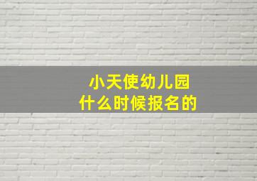 小天使幼儿园什么时候报名的