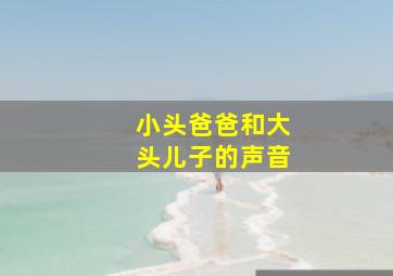 小头爸爸和大头儿子的声音