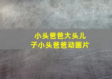 小头爸爸大头儿子小头爸爸动画片