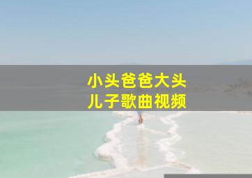 小头爸爸大头儿子歌曲视频