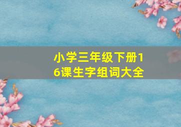 小学三年级下册16课生字组词大全